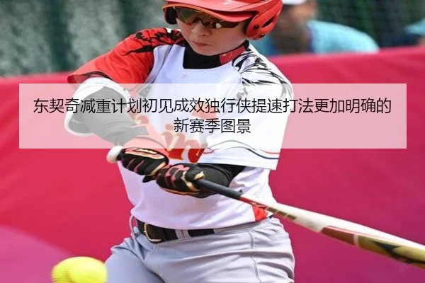 东契奇减重计划初见成效独行侠提速打法更加明确的新赛季图景